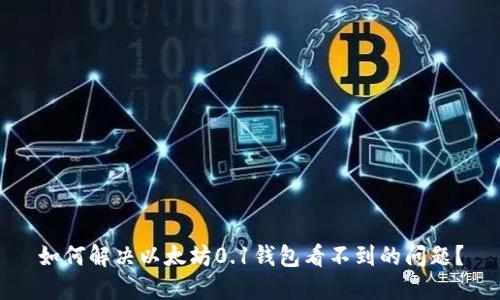 如何解决以太坊0.1钱包看不到的问题？