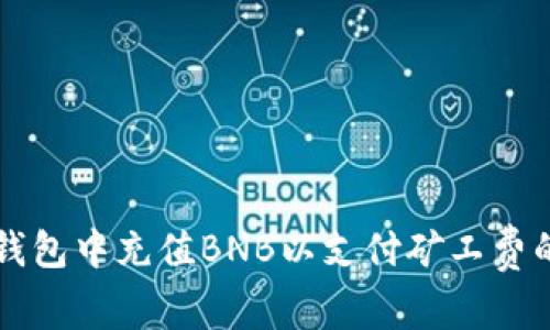 如何在TP钱包中充值BNB以支付矿工费的详细指南