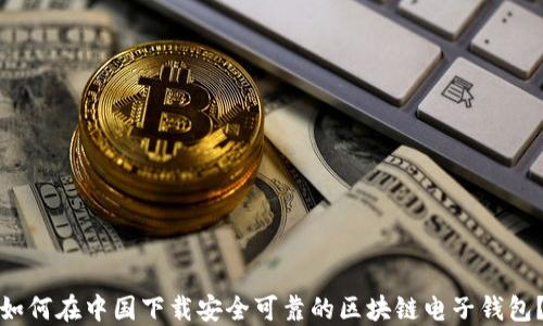 
如何在中国下载安全可靠的区块链电子钱包？
