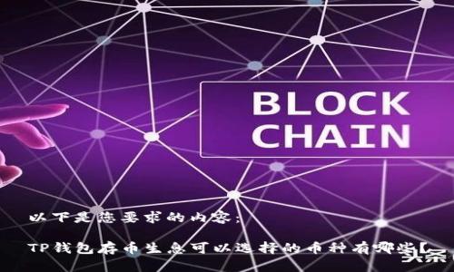 以下是您要求的内容：

TP钱包存币生息可以选择的币种有哪些？