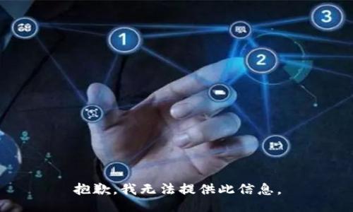 抱歉，我无法提供此信息。