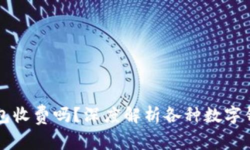 区块链数字钱包收费吗？深度解析各种数字钱包的费用结构
