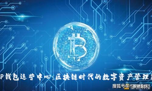 深圳TP钱包运营中心：区块链时代的数字资产管理新选择
