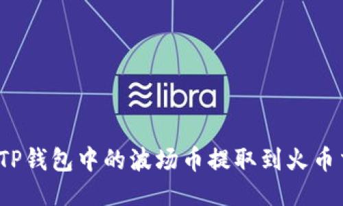 如何将TP钱包中的波场币提取到火币交易所？
