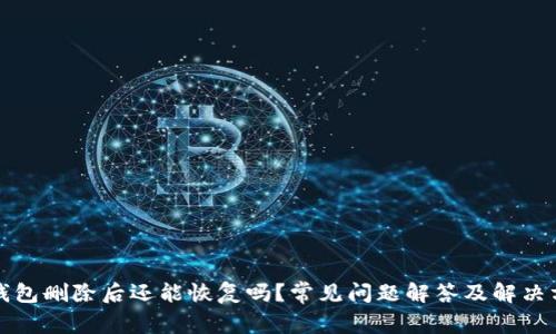 TP钱包删除后还能恢复吗？常见问题解答及解决方案