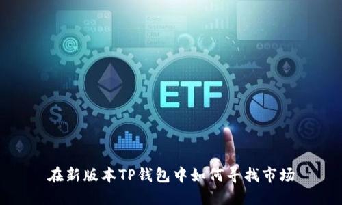 在新版本TP钱包中如何寻找市场