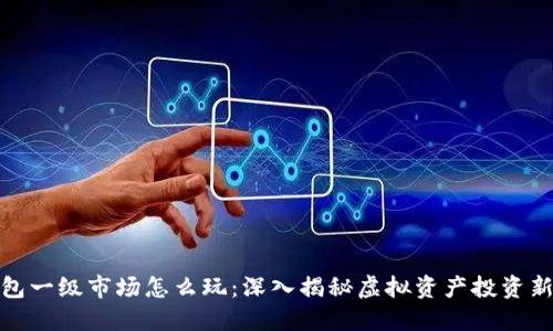 TP钱包一级市场怎么玩：深入揭秘虚拟资产投资新天地