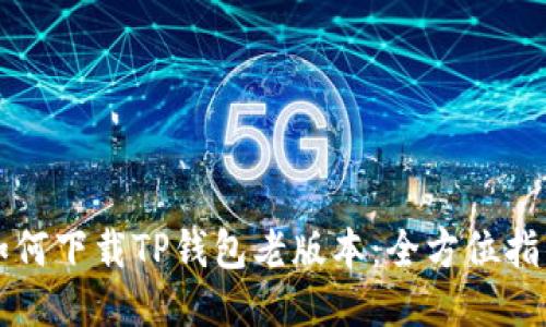 如何下载TP钱包老版本：全方位指南