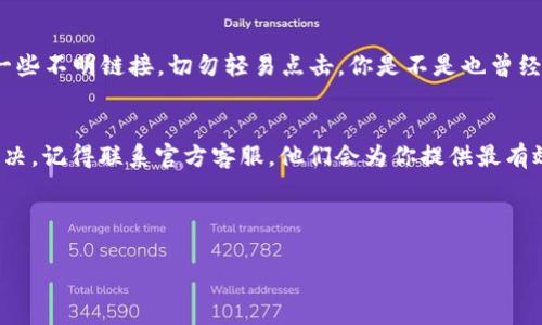 ## t p钱包官网链接进不去的解决办法

在如今互联网高度发展的时代，电子钱包已经成为人们日常生活中不可或缺的一部分。然而，有些用户可能会在使用t p钱包时，遇到官网连接不上或进不去的情况。这种情况可能会导致用户无法顺利进行充值、提现等操作，从而影响到日常生活和工作。因此，找到解决办法非常重要。

常见原因分析
首先，想要解决官网链接进不去的问题，我们需要了解可能的原因。这些原因一般包括：

ul
    listrong网络问题：/strong有时候网络连接不稳定，可能会导致网页无法加载。你是否曾经在网络信号差的地方尝试打开网页？/li
    listrong网站维护：/strong官网可能会定期进行维护，这时网站无法访问。你是否曾经注意到官网会有一个维护公告？/li
    listrong浏览器问题：/strong浏览器的缓存或兼容性问题也可能导致网页无法正常显示。你是否清理过浏览器的缓存？/li
    listrong安全设置：/strong某些安全软件或防火墙可能会误拦t p钱包的官网链接。你的防火墙是否有拦截不明网站的设置？/li
/ul

网络问题的解决方法
如果是因为网络问题造成的链接不进去，建议尝试以下几种方法：

ul
    listrong重启路由器：/strong有时候，简单的重启路由器可以有效解决网络问题。你是否试过这种方式来处理家中网络不正常的情况？/li
    listrong更换网络：/strong你可以尝试更换到移动数据或者其他Wi-Fi网络，看是否可以正常访问。你是否发现，有时候换个网络就能解决问题？/li
/ul

检查服务器状态
如果你确认网络没有问题，那么接下来可以检查一下t p钱包官网的服务器状态。很多时候，官网的社交媒体账户或官方公告会及时发布服务器维护的信息。你是否也曾在社交平台上看到这种信息？

浏览器兼容性
浏览器的问题也不容忽视。为了确保最好的体验，建议使用最新版本的浏览器。你是否会定期更新软件以获得更好的使用体验？如果你在使用老旧的浏览器，尝试更新后再次访问官网，看问题是否依然存在。

清理浏览器缓存
有时候，浏览器的缓存会影响到网页的加载。为了解决这个问题，你可以尝试清理缓存。在浏览器设置中找到“清除浏览数据”选项，选择清理缓存和Cookies。你能想象清理缓存可以解决那么多问题吗？

安全设置与防火墙
如果上述步骤都没有解决问题，可以检查一下你的安全软件和防火墙设置。关闭防火墙后再次尝试访问官网，看看是否能够成功连接。有时，安全软件会对一些正规网站产生误拦，你是否觉得这种情况很无奈？

联系客服
如果你经过以上的尝试，依然无法访问t p钱包官网，那么建议联系官方客服。他们可以提供更专业的帮助，甚至告诉你网站的状态或是可能存在的技术问题。你是否觉得获取专业支持非常重要？

注意事项
在使用电子钱包时，安全性是非常重要的。确保你访问的官网链接是官方的，避免碰到钓鱼网站。如果你在网上看到了一些不明链接，切勿轻易点击。你是不是也曾经因为好奇而点击了不明链接，结果导致麻烦？

总结
总之，t p钱包官网链接进不去可能是由多种原因导致的。在确认网络正常后，可以逐步排除其他问题。如果依然无法解决，记得联系官方客服。他们会为你提供最有效的帮助。保持警惕，确保在安全的环境下使用电子钱包，你觉得这是非常重要的吗？

希望以上的内容能为遇到问题的用户提供帮助，让大家能够顺利访问t p钱包官网，享受电子支付带来的便利。

电子钱包, 网络问题, 安全设置, 官网链接/guanjianci