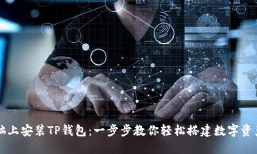 如何在电脑上安装TP钱包：一步步教你轻松搭建数字资产管理平台