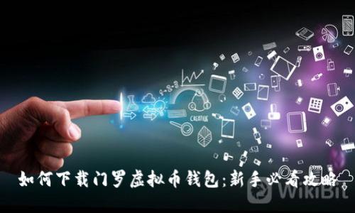 如何下载门罗虚拟币钱包：新手必看攻略