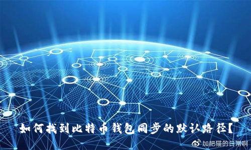 如何找到比特币钱包同步的默认路径？