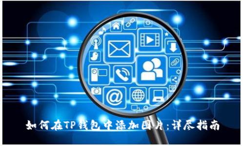 如何在TP钱包中添加图片：详尽指南