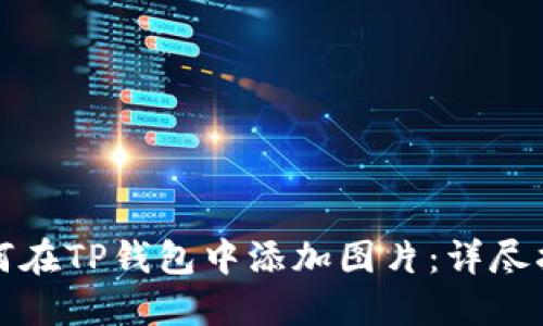 如何在TP钱包中添加图片：详尽指南