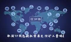 取消TP钱包授权需要支付矿