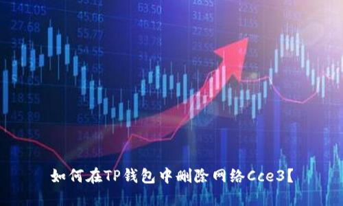 如何在TP钱包中删除网络Cce3？