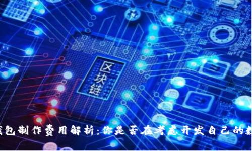 区块链钱包制作费用解析：你是否在考虑开发自己的数字钱包？