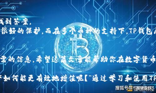 如何在TP钱包中查看和管理你的数字资产

TP钱包, 数字货币, 查看余额, 管理资产/guanjianci

引言：数字货币投资的新选择
近年来，数字货币的崛起吸引了越来越多的投资者。无论是比特币的暴涨，还是以太坊的技术创新，数字货币市场都是激动人心的。然而，许多新手在进入这一领域时往往会遇到一种困惑——如何查看自己在TP钱包中的数字资产？如果你也在思考这个问题，那么这篇文章将为你提供详细的指引和实用的信息。

TP钱包：你值得信赖的数字资产管理工具
首先，让我们来了解一下TP钱包。TP钱包是一个去中心化的数字资产钱包，它不仅支持多种类型的数字货币，还提供了安全、便捷的管理方式。无论你是Bitcoin的忠实粉丝，还是对Ethereum的技术情有独钟，TP钱包都能满足你的需求。那么，如何通过TP钱包查看你的资产呢？

步骤一：下载并安装TP钱包
首先，你需要在你的智能手机上下载TP钱包。它在各大应用商店都可以轻松找到。下载完成后，按照提示进行安装。

步骤二：注册并创建账户
打开TP钱包后，你会看到欢迎页面。此时，你可以选择注册一个新账户或导入现有的账户。如果你是新手，建议选择创建新账户。按照系统提示，设置一个强密码，并妥善保管你的私钥和助记词。

步骤三：打开钱包查看资产
完成注册后，登录你的TP钱包，你将会进入资产页面。在这一页面，你能看到你的所有数字资产，包括余额和可用性。
有时候，你可能会想：“我的钱包里到底有多少币？”TP钱包会清晰地显示出你持有的各种数字货币的种类和数量。你是不是也对某些币的表现感到好奇？通过钱包的界面，你可以对比各币种的价值，有助于你做出更好的投资决策。

步骤四：学习如何管理你的资产
查看你的数字资产后，接下来的任务就是学会如何管理它们。在TP钱包中，每笔交易都有详细的记录，你可以通过点击每种货币查看交易详情。此外，你还可以进行转账和交易操作。
例如，假设你手中有一些Ethereum（ETH），你想把它转账给朋友。只需点击ETH的图标，选择转账，填写对方的地址和金额，再确认即可。你是不是觉得这样管理资产简直太方便了？

安全性：管理数字资产的首要考虑
在享受TP钱包带来的便利的同时，安全性也是不可忽视的。你要确保自己的手机安全，不随意分享个人信息或私钥。与此同时，定期备份钱包也是很重要的，这样可以避免因意外丢失数据而导致的资产损失。

常见问题解答
在使用TP钱包的过程中，你可能会遇到一些常见的问题。比如，如何导入老钱包？如何更改密码？这些都可以通过TP钱包的帮助中心找到答案。
还有一点，你是否曾考虑过为什么要选择TP钱包而不是其他钱包呢？其实，TP钱包的去中心化特性使其更具安全性，用户隐私得到了很好的保护。而在多个币种的支持下，TP钱包展现了它作为数字资产管理工具的强大灵活性。

总结：掌握数字资产的管理，拥抱未来
数字货币的未来充满了可能性，而TP钱包作为管理工具，将为你提供更多便利。从查看资产到安全管理，你都可以在TP钱包中找到所需的信息。希望这篇文章能帮助你在数字货币的世界里更加游刃有余！

提到的所有步骤和提示，如果你在使用过程中遇到任何问题，不妨参考TP钱包的官方文档，它提供了更为详尽的指导。“究竟你的资产如何能更有效地增值呢？”通过学习和使用TP钱包，你可以持续探索这个充满机会的数字货币市场。在未来，你的投资也许会带来意想不到的回报。