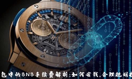 
TP钱包中的BNB手续费解析：如何省钱，合理规划投资？