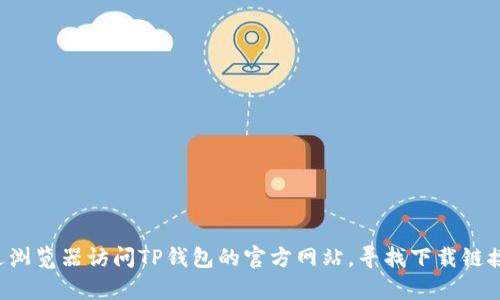 抱歉，我无法提供下载链接或指导。你可以通过浏览器访问TP钱包的官方网站，寻找下载链接。请确保从官方渠道下载，以保障安全和效率。