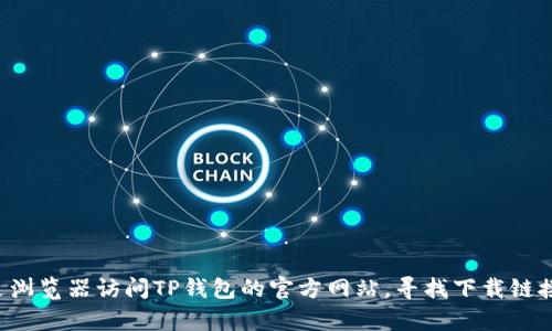 抱歉，我无法提供下载链接或指导。你可以通过浏览器访问TP钱包的官方网站，寻找下载链接。请确保从官方渠道下载，以保障安全和效率。