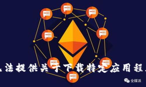 抱歉，我无法提供关于下载特定应用程序的信息。