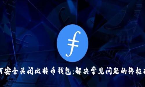如何安全关闭比特币钱包：解决常见问题的终极指南