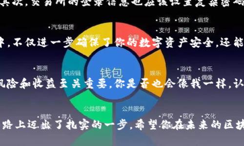 tiaoti如何将火币交易所的数字资产安全转移到TokenPocket钱包？/tiaoti
火币, TokenPocket, 数字资产, 钱包安全/guanjianci

引言
随着区块链技术的发展和加密货币的普及，越来越多的用户开始关注如何安全地管理自己的数字资产。火币（Huobi）是一家知名的加密货币交易所，而TokenPocket则是一款流行的加密货币钱包。将火币上的资产转移到TokenPocket钱包，不仅能够提高资产的安全性，还能享受到更加灵活的管理方式。你是不是也希望能够更好的管理自己的数字货币资产呢？

什么是火币和TokenPocket？
火币成立于2013年，是全球领先的数字资产交易平台之一，支持多种数字货币的交易，致力于为全球用户提供安全便捷的交易服务。而TokenPocket则是一款多链数字资产钱包，拥有去中心化交易所、资产管理等多种功能，支持多种数字资产的存储与管理。简单来说，火币是一个交易平台，而TokenPocket是存储和管理平台。

为什么要将资产从火币转移到TokenPocket？
许多用户选择将资产从火币转移到TokenPocket，主要是出于安全和灵活性的考虑。虽然火币作为交易所提供了高效的交易环境，但资产存放在交易所通常伴随着一定的风险，例如：交易所可能会被攻击、遭遇黑客盗窃等。而TokenPocket作为一款个人钱包，用户对私钥拥有完全控制权，这样可以大幅降低资产被盗的风险。你不是也觉得将资产放在更安全的地方会让你更安心吗？

如何将火币的资产转移到TokenPocket？
转移过程其实是比较简单的，下面将为大家详细讲解步骤：首先，确保你在火币和TokenPocket上都有账户，并且TokenPocket钱包已经创建并备份了相关密钥。

步骤一：下载并安装TokenPocket
第一步是下载并安装TokenPocket钱包应用程序。你可以在各大应用商店中搜索“TokenPocket”，并按照提示进行安装。安装后，按照说明进行注册并创建钱包，确保务必妥善保存恢复助记词，因为这将是你恢复钱包的唯一途径。

步骤二：登录火币账户
登录你的火币账户，确保你的资产准备就绪。在火币中，选择你希望转移的数字资产，比如比特币（BTC）、以太坊（ETH）等。这些资产在火币上的余额会在你网上显示清楚。

步骤三：提款操作
在火币界面上，找到“资产管理”或“资金提款”的选项。点击后，选择要提取的数字资产，并输入你之前评估好的转移数量。

步骤四：输入TokenPocket钱包地址
接下来，你需要在火币平台上输入你的TokenPocket钱包地址。打开TokenPocket应用，找到“接收”或“充值”功能，将相应的地址复制到火币的提款表单中。请务必仔细核对地址，以免因地址错误造成资产损失。确认无误后，继续提交提款请求。

步骤五：安全验证
大多数交易所都会要求进行权益确认，例如输入验证码或二次验证。按照页面的提示完成相应步骤，确保你的提款操作是来自于你本人。

步骤六：监控转账状态
提款申请提交后，你可以在火币的资产页面中查看转账状态，同时也可以在TokenPocket中查看该笔资产是否已到账。一般情况下，转账所需的时间与所选的数字资产及其网络拥堵状况密切相关。

如何确保转账的安全性？
在进行数字资产转移时，安全性始终是用户关注的重要因素。首先，务必确保你的TokenPocket钱包安装在正规的渠道，并且定期更新应用程序以获得最新的安全补丁。其次，交易所的登录信息也应该设置复杂密码，并开启双重身份验证。你是否有认真对待这些安全措施的意识？

总结
通过以上步骤，你现在应该对如何将火币上的数字资产安全转移到TokenPocket钱包有了充分了解。这一转移过程虽简单，但影响却是深远的。将资产存储在个人钱包中，不仅进一步确保了你的数字资产安全，还能让你在需要时随时随地轻松管理。未来的区块链世界中，你会不会选择采用更多这样的方式来保护自己的数字财富呢？

机会与挑战
数字货币的世界充满了机会和挑战，虽然资产的灵活性和流动性带来了巨大的投资可能性，但同时，随之而来的风险也不容小觑。因此，作为投资者，了解每一项操作的风险和收益至关重要。你是否也会像我一样，认真评估这一切，以找到你所追求的最佳投资方式呢？

末尾的话
在这个快速发展的数字世界中，把资产管理得妥当是一项看似简单却需要认真对待的工作。通过学习如何安全地将资产从火币转移到TokenPocket，相信你已经在这条路上迈出了扎实的一步。希望你在未来的区块链投资中，能够更加游刃有余，享受数字资产带来的乐趣。是时候考虑一下你的策略与风险了。你准备好迎接下一个数字时代了吗？