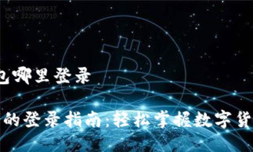 t p钱包哪里登录

TP钱包的登录指南：轻松掌握数字货币管理