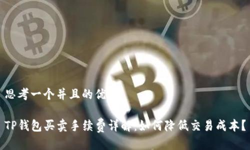 思考一个并且的优质

TP钱包买卖手续费详解：如何降低交易成本？
