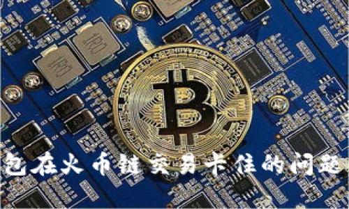 解决TP钱包在火币链交易卡住的问题：全面指南