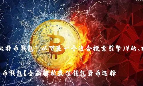 根据你提供的关键词“比特币钱包”，以下是一个适合搜索引擎（）的、相关关键词及详细介绍。


如何选择适合你的比特币钱包？全面解析最佳钱包货币选择