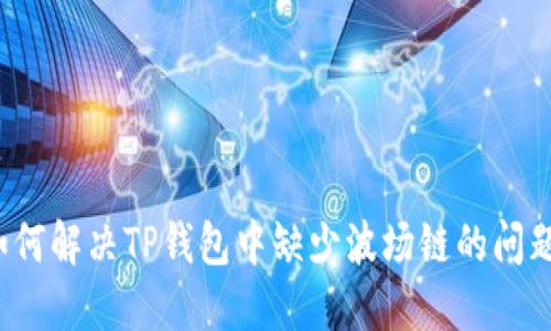如何解决TP钱包中缺少波场链的问题？