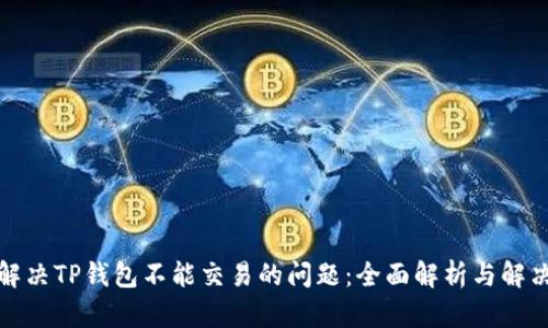如何解决TP钱包不能交易的问题：全面解析与解决方案