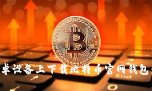 如何在安卓设备上下载比特币官网钱包：详尽指南