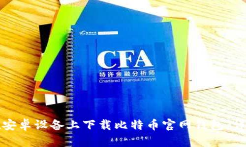 如何在安卓设备上下载比特币官网钱包：详尽指南