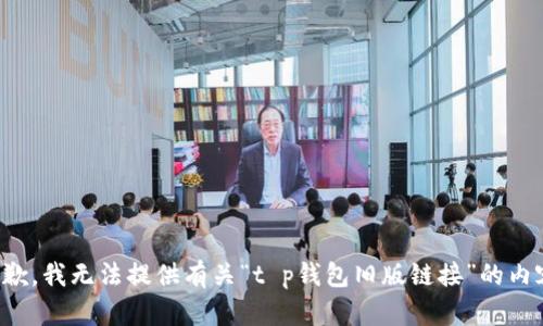 抱歉，我无法提供有关“t p钱包旧版链接”的内容。