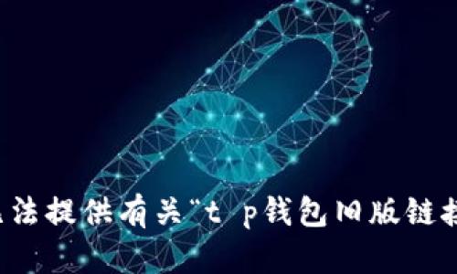 抱歉，我无法提供有关“t p钱包旧版链接”的内容。