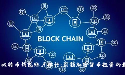 2023年比特币钱包账户排行：引领加密货币投资的最佳选择