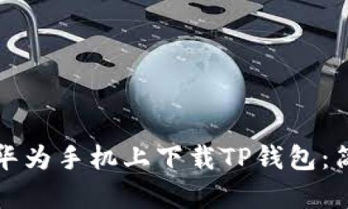 如何在华为手机上下载TP钱包：简单指南