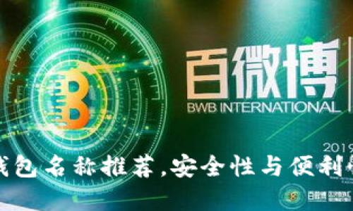 优质区块链钱包名称推荐，安全性与便利性的最佳选择