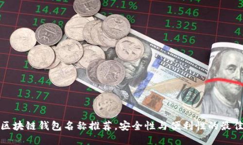 优质区块链钱包名称推荐，安全性与便利性的最佳选择