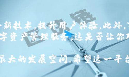 在中国的数字货币和区块链行业中，TP钱包（TokenPocket钱包）是一款知名的数字资产钱包，其运营团队通常被认为是由一群拥有丰富技术背景和行业经验的区块链开发者和从业者组成。TP钱包成立于2018年，致力于为用户提供安全、便捷的数字资产管理服务。

TP钱包的团队背景
TP钱包的核心团队成员在区块链技术、产品设计和市场推广等领域拥有多年的从业经验。他们曾在国内外知名区块链项目和技术公司工作，积累了丰富的行业资源和技术积累。这使得TP钱包在技术创新和用户体验方面不断进步，逐渐在全球范围内建立起自己的用户基础。

钱包的功能介绍
TP钱包的功能非常丰富，支持多种区块链资产的存储和管理，包括以太坊、EOS、Tron等多个主流区块链。用户可以通过TP钱包轻松进行转账、交易、DApp使用等操作。
此外，TP钱包还有一个特点是它的去中心化属性，用户可以控制自己的私钥，这确保了资产的安全性。对于很多关注数字资产安全的用户来说，私钥的控制和管理是非常重要的。

用户体验与社区反馈
TP钱包的用户界面设计，操作流畅，大多数用户在使用过程中不会感到困惑。团队也非常注重用户的反馈，根据用户的需求不断产品。
在社区方面，TP钱包也积极参与各类区块链活动，是不少区块链项目的合作伙伴。这为用户提供了更多的交流和学习机会，进一步增强了用户对平台的信任感。

安全性与隐私保护
在数字资产管理中，安全性始终是一个不容忽视的重要因素。TP钱包团队非常重视安全性，采用了多重加密技术和安全验证机制。此外，团队还对钱包的安全性进行了多次评估和测试，确保用户的资产得到妥善保护。
在隐私保护方面，TP钱包承诺不会储存用户的私钥和交易记录，用户的所有数据均在用户的设备上进行管理。这种去中心化的设计理念，让很多用户感到更为安心，你是不是也觉得这样的方式很不错呢？

发展的现状与未来展望
随着数字货币的逐渐被大众认可，TP钱包也迎来了新的发展机遇。团队表示，会持续关注区块链技术的前沿动态，不断整合新技术，提升用户体验。此外，TP钱包计划拓展更多的功能，例如集成更多种类的资产支持、DApp的沉浸式体验等。
总之，TP钱包不仅是在技术上保持领先，更是在用户需求和市场动态中不断适应变化，致力于为广大用户提供更优质的数字资产管理服务。这是否让你对TP钱包团队的未来充满期待呢？

总结而言，TP钱包的团队背景深厚，功能丰富且安全性高，用户体验良好，随着区块链行业的不断发展，TP钱包在未来仍有很大的发展空间。希望这一平台能为更多用户带来便利和安全的数字资产管理体验。