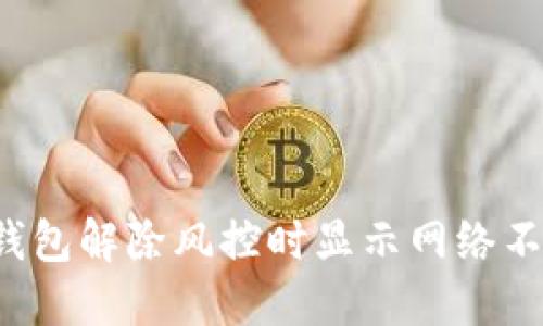 如何解决TP钱包解除风控时显示网络不可用的问题？