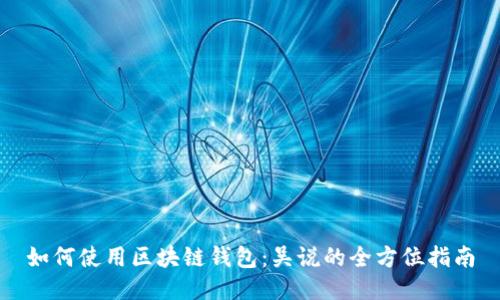 如何使用区块链钱包：吴说的全方位指南