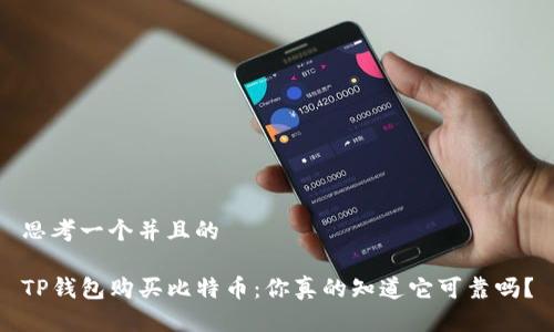 思考一个并且的

TP钱包购买比特币：你真的知道它可靠吗？