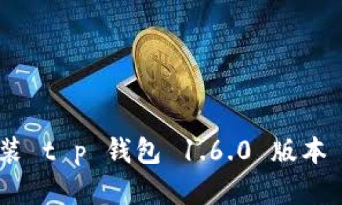 如何下载安装 t p 钱包 1.6.0 版本 - 完整指南