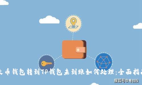 火币钱包转到TP钱包未到账如何处理：全面指南