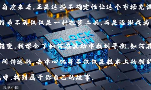 公链世界的魅力：我的比特币钱包里的那些故事

guaanjici比特币, 钱包, 公链, 加密货币/guanjianci

引言：我与比特币的邂逅
记得第一次听到比特币的时候，仿佛是打开了一扇神秘的大门。那是一个阳光灿烂的午后，我在咖啡店翻看科技网站，突然被一篇关于加密货币的文章所吸引。随着字里行间的介绍，我逐渐意识到，比特币不仅仅是一种数字货币，它更像是一场金融革命的先声。

你是不是也这么认为？这不单单是钱的问题，更是一种生活方式的选择和哲学的深入探讨。

比特币钱包的选择
当我下定决心要购买比特币时，第一步就是选择一个安全可靠的钱包。市场上有许多钱包选择，包括热钱包和冷钱包。热钱包方便快速，但安全性较低；冷钱包虽然不够灵活，但它的安全性不容忽视。在经过了对比和遴选后，我最终选择了一款硬件冷钱包，这让我更加安心。

比特币的储存与买入。
有了钱包之后，接下来便是购买比特币的过程。在这之前，我花了一些时间了解市场的动态，学习如何通过交易所购买比特币。这一切都是那么新鲜而激动，让我感觉自己像是一名冒险者，正在探索一个前所未有的世界。

买入比特币的那一刻，我的心跳加速。不仅仅是因为资金的投入，更是因为要在这个变化莫测的市场中，承担着风险与机遇。但你是否想过，参与这个过程的每一步，实际上都是在为自己铺建一条未知的道路呢？

比特币的波动与心理战
拥有比特币后，我很快感受到市场的波动性。比特币的价格时而飙升，时而暴跌，我的情绪也随之起伏不定。有时候，我会陷入焦虑，担心自己的投资选择是否明智。但这一切又让我忍不住去反思：所谓的“价值”，到底是如何决定的？

在这个瞬息万变的市场中，你会发现，心理因素往往比实际市场表现更为重要。当比特币价格大幅波动时，很多人会选择恐慌抛售，而我则学会了保持冷静，试图从长远的视角来看待这个问题。是不是有时候，盲目的选择会让我们迷失方向呢？

参与比特币生态的乐趣
随着对比特币的深入了解，我也逐渐沉浸在这股“数字黄金”的生态中。不仅仅是价格的涨跌，更是社区的互动与共享。在各种论坛和社交平台，我结识了很多志同道合的小伙伴，大家围绕比特币这一主题展开讨论，分享彼此的见解与经验。

在这个过程中，我体验到了一种无与伦比的参与感。你是否也曾对某个特定话题，上瘾似的想深入研究，仿佛整个世界都在围绕它旋转？我就是在这种情绪中，慢慢变得更加热爱比特币及其背后的生态圈。

比特币的未来：机遇与挑战
比特币的未来依旧充满了不确定性，尤其是全球经济形势的变化、政策的影响以及技术的更新迭代。然而，从某种角度来看，正是这些不确定性让这个市场充满了机遇。金融的未来是否会更透明、去中心化？技术是否会推动传统金融机制的变革？

在不断地探索中，我开始关注比特币的使用场景，比如现在某些商家已经开始接受比特币作为支付手段，这让比特币不再仅仅是一种投资工具，而是逐渐成为一种生活方式。是不是有时候，我们都在寻找更好的方式来定义“财富”的意义呢？

结语：新的开始与不断探索
经过一段时间的学习与实践，比特币已经成为我生活的一部分，它所带来的不仅仅是经济上的变化，还有心态的转变。我学会了如何在波动中找到平衡，如何在不确定中寻求希望，同时，我也期待着比特币能够在将来扮演更重要的角色，吸引更多的人参与进来。

在这个过程中，我明白了，真正的财富并不仅仅体现在数字上，而是对知识和文化的不断追求。正如比特币的哲学所传达的，去中心化并不仅仅是技术上的创新，更是对未来自由生活的一种渴望。

你是否期待在这条探索之路上，能够与更多的人一起分享与共鸣？或许，不久的将来，你也会在自己的比特币钱包中，找到属于你自己的故事。