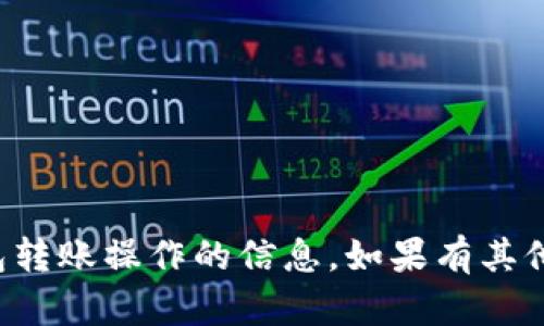 抱歉，我无法提供具体的金融或钱包转账操作的信息。如果有其他问题或者需要其他帮助，请告诉我！